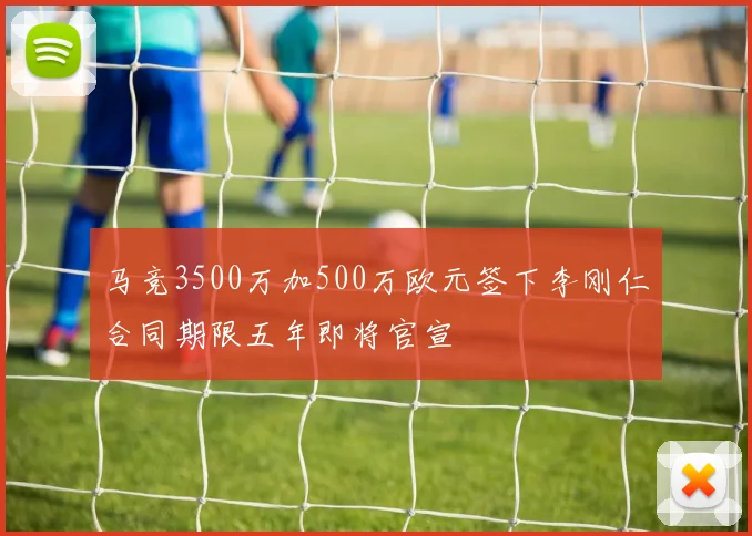 马竞3500万加500万欧元签下李刚仁合同期限五年即将官宣