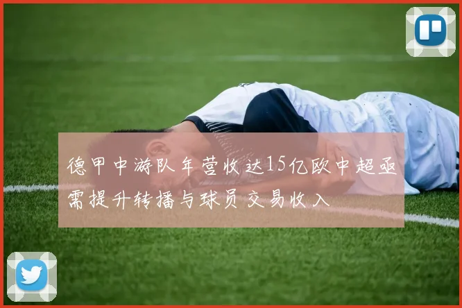 德甲中游队年营收达15亿欧中超亟需提升转播与球员交易收入