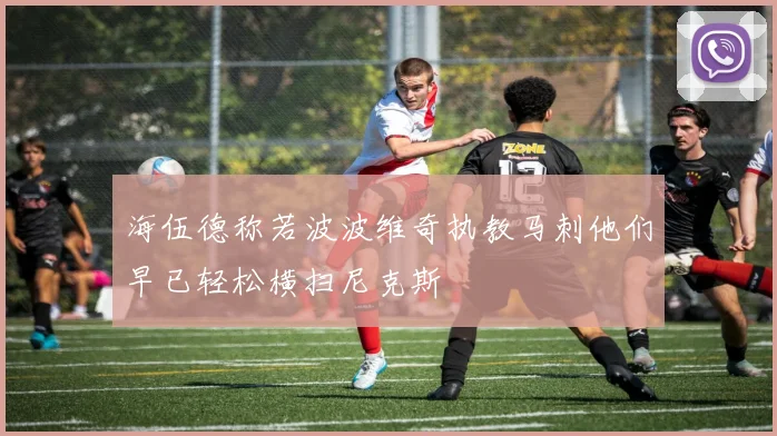 海伍德称若波波维奇执教马刺他们早已轻松横扫尼克斯