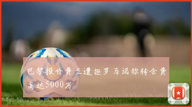 巴黎报价费兰遭拒罗马诺称转会费高达5000万
