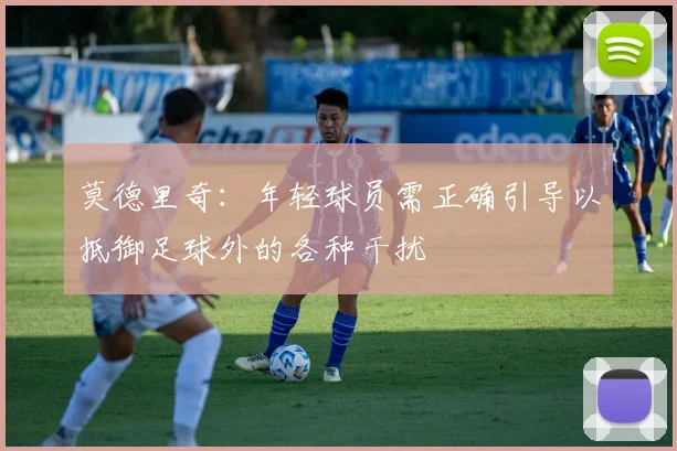 莫德里奇：年轻球员需正确引导以抵御足球外的各种干扰