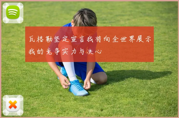 瓦格勒坚定宣言我将向全世界展示我的竞争实力与决心