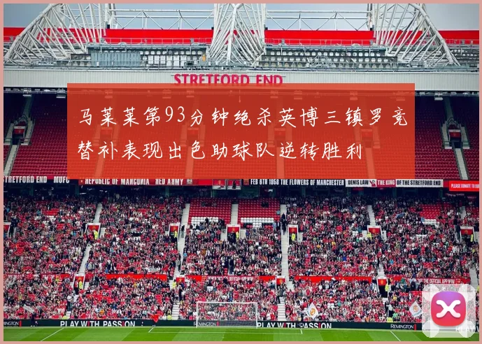 马莱莱第93分钟绝杀英博三镇罗竞替补表现出色助球队逆转胜利