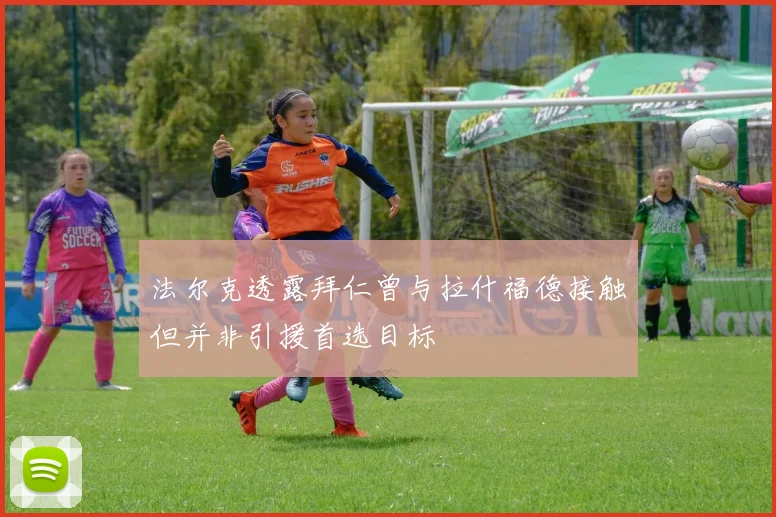 法尔克透露拜仁曾与拉什福德接触但并非引援首选目标